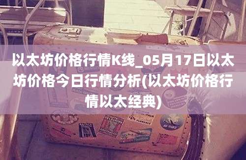 以太坊价格行情K线_05月17日以太坊价格今日行情分析(以太坊价格行情以太经典)