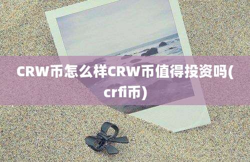 CRW币怎么样CRW币值得投资吗(crfi币)