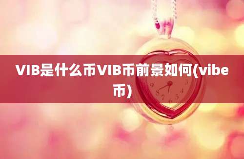 VIB是什么币VIB币前景如何(vibe币)