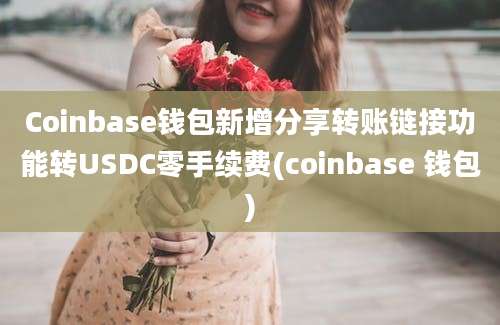 Coinbase钱包新增分享转账链接功能转USDC零手续费(coinbase 钱包)