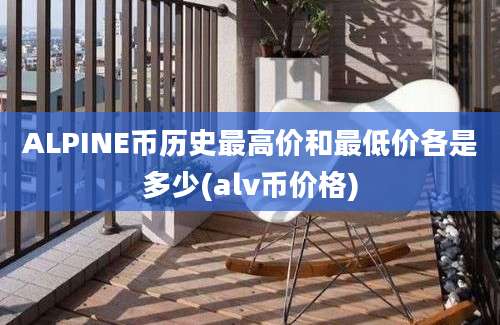 ALPINE币历史最高价和最低价各是多少(alv币价格)