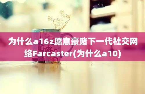 为什么a16z愿意豪赌下一代社交网络Farcaster(为什么a10)