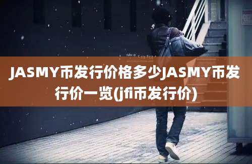 JASMY币发行价格多少JASMY币发行价一览(jfi币发行价)