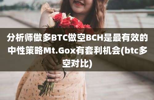 分析师做多BTC做空BCH是最有效的中性策略Mt.Gox有套利机会(btc多空对比)