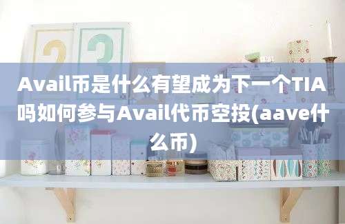 Avail币是什么有望成为下一个TIA吗如何参与Avail代币空投(aave什么币)