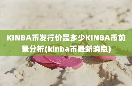 KINBA币发行价是多少KINBA币前景分析(kinba币最新消息)