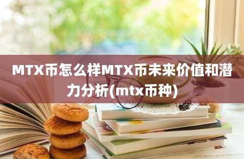 MTX币怎么样MTX币未来价值和潜力分析(mtx币种)