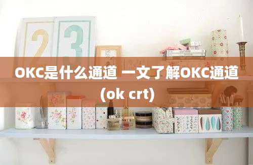 OKC是什么通道 一文了解OKC通道(ok crt)