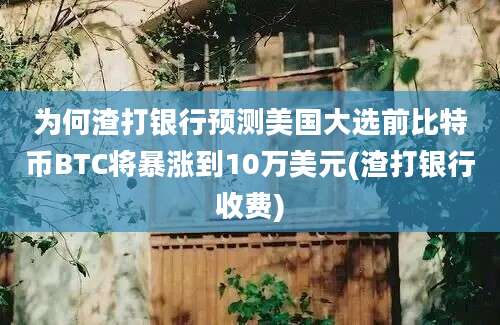 为何渣打银行预测美国大选前比特币BTC将暴涨到10万美元(渣打银行收费)