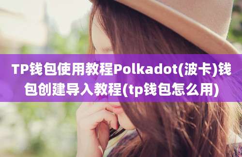 TP钱包使用教程Polkadot(波卡)钱包创建导入教程(tp钱包怎么用)