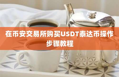 在币安交易所购买USDT泰达币操作步骤教程