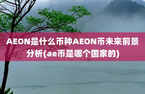 AEON是什么币种AEON币未来前景分析(ae币是哪个国家的)