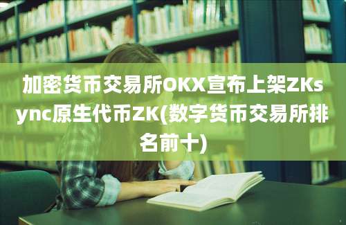 加密货币交易所OKX宣布上架ZKsync原生代币ZK(数字货币交易所排名前十)