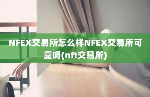 NFEX交易所怎么样NFEX交易所可靠吗(nft交易所)