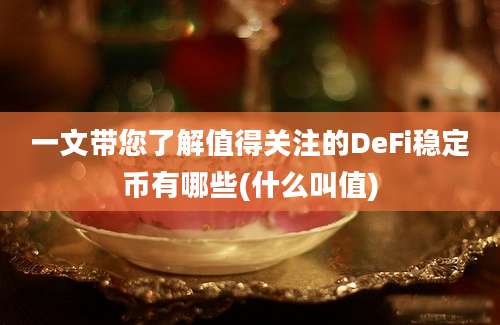 一文带您了解值得关注的DeFi稳定币有哪些(什么叫值)