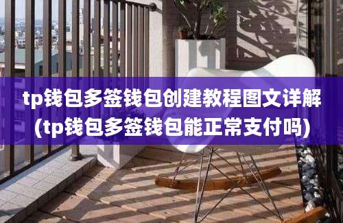 tp钱包多签钱包创建教程图文详解(tp钱包多签钱包能正常支付吗)