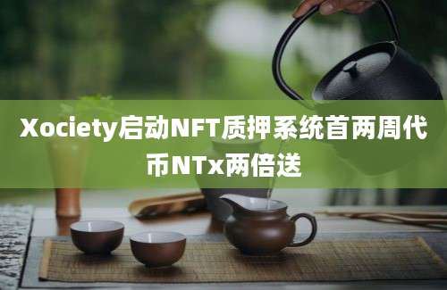 Xociety启动NFT质押系统首两周代币NTx两倍送