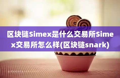 区块链Simex是什么交易所Simex交易所怎么样(区块链snark)