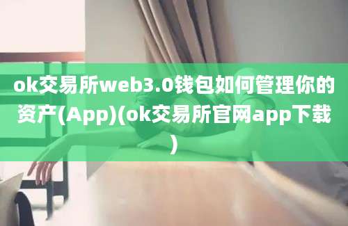 ok交易所web3.0钱包如何管理你的资产(App)(ok交易所官网app下载)