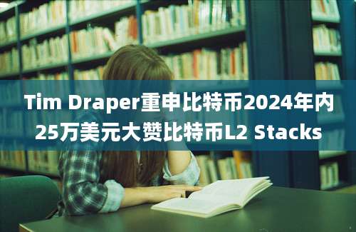 Tim Draper重申比特币2024年内25万美元大赞比特币L2 Stacks