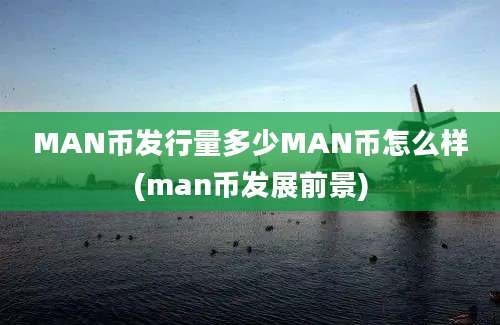 MAN币发行量多少MAN币怎么样(man币发展前景)