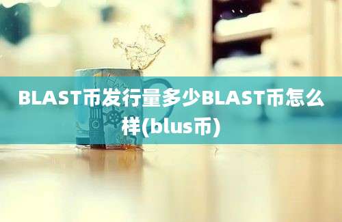 BLAST币发行量多少BLAST币怎么样(blus币)