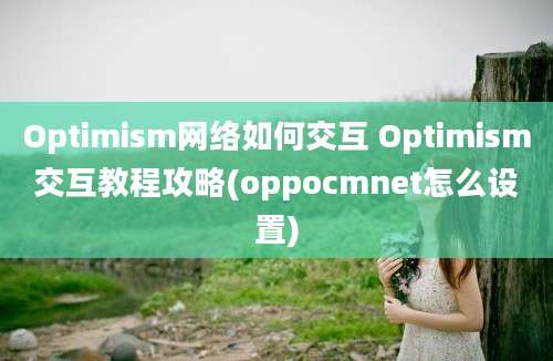 Optimism网络如何交互 Optimism交互教程攻略(oppocmnet怎么设置)