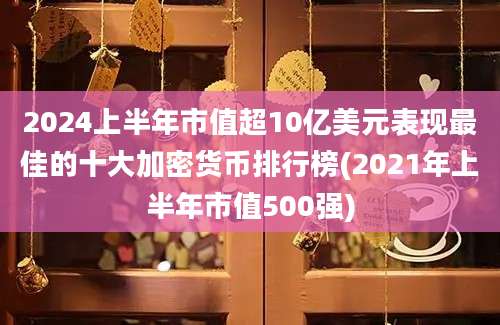 2024上半年市值超10亿美元表现最佳的十大加密货币排行榜(2021年上半年市值500强)