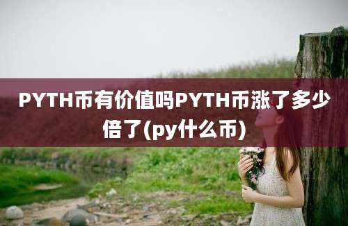 PYTH币有价值吗PYTH币涨了多少倍了(py什么币)