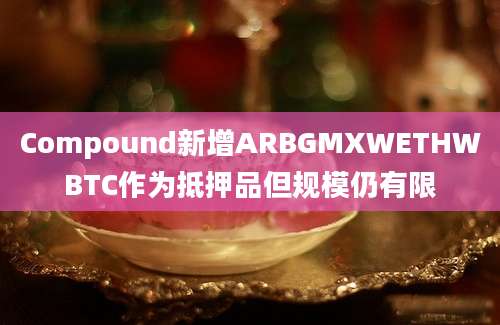 Compound新增ARBGMXWETHWBTC作为抵押品但规模仍有限