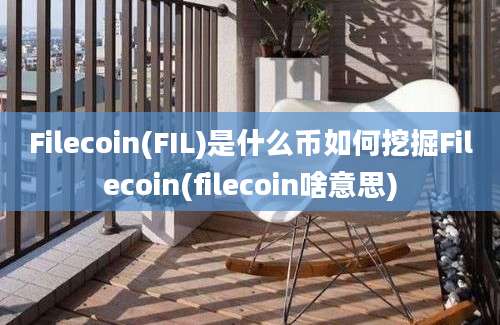 Filecoin(FIL)是什么币如何挖掘Filecoin(filecoin啥意思)