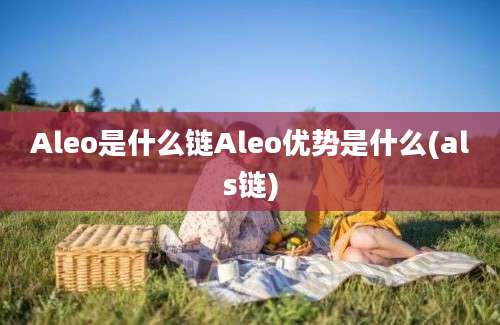 Aleo是什么链Aleo优势是什么(als链)