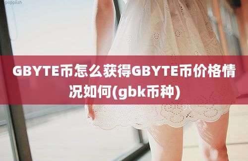 GBYTE币怎么获得GBYTE币价格情况如何(gbk币种)