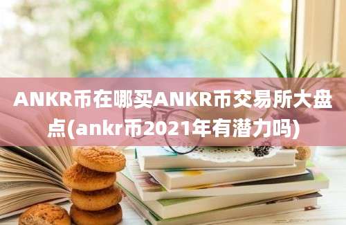 ANKR币在哪买ANKR币交易所大盘点(ankr币2021年有潜力吗)