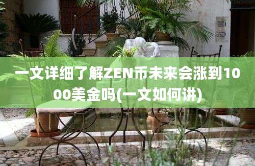 一文详细了解ZEN币未来会涨到1000美金吗(一文如何讲)