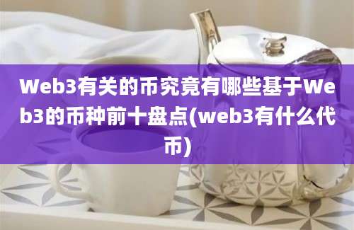 Web3有关的币究竟有哪些基于Web3的币种前十盘点(web3有什么代币)