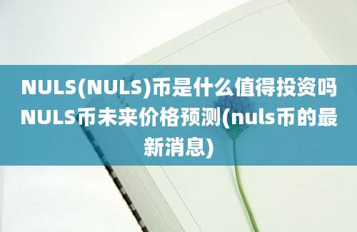 NULS(NULS)币是什么值得投资吗NULS币未来价格预测(nuls币的最新消息)