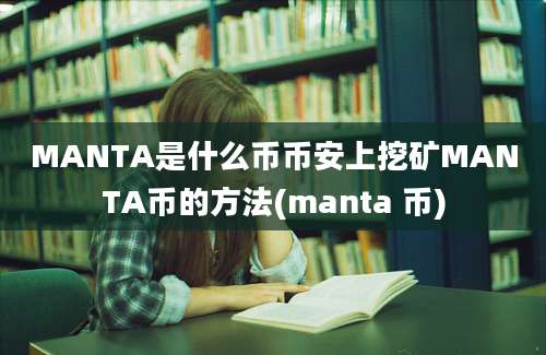 MANTA是什么币币安上挖矿MANTA币的方法(manta 币)