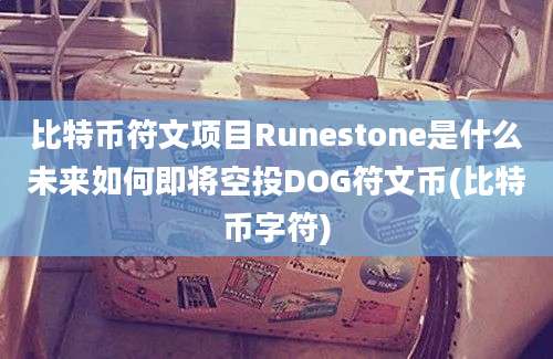 比特币符文项目Runestone是什么未来如何即将空投DOG符文币(比特币字符)