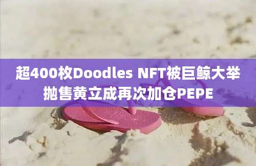 超400枚Doodles NFT被巨鲸大举抛售黄立成再次加仓PEPE