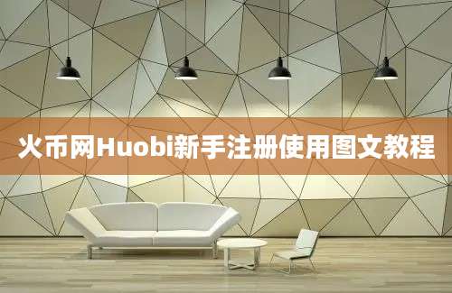 火币网Huobi新手注册使用图文教程