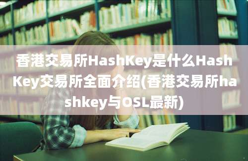 香港交易所HashKey是什么HashKey交易所全面介绍(香港交易所hashkey与OSL最新)