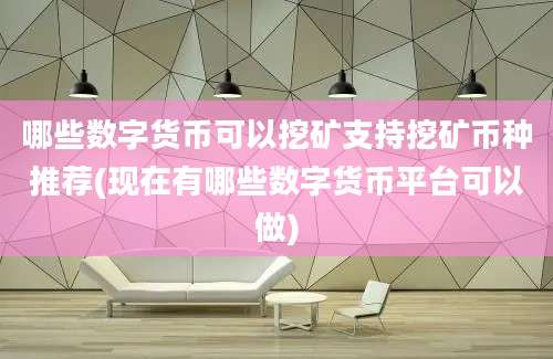 哪些数字货币可以挖矿支持挖矿币种推荐(现在有哪些数字货币平台可以做)