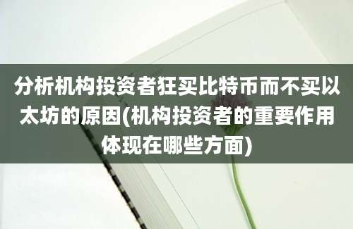 分析机构投资者狂买比特币而不买以太坊的原因(机构投资者的重要作用体现在哪些方面)