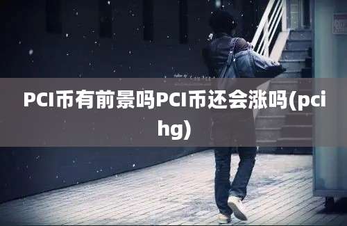 PCI币有前景吗PCI币还会涨吗(pcihg)