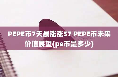 PEPE币7天暴涨涨57 PEPE币未来价值展望(pe币是多少)