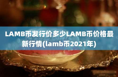 LAMB币发行价多少LAMB币价格最新行情(lamb币2021年)