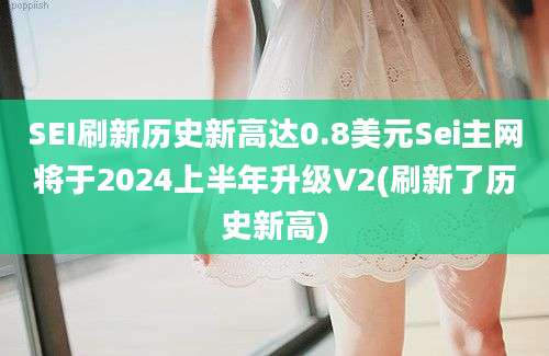 SEI刷新历史新高达0.8美元Sei主网将于2024上半年升级V2(刷新了历史新高)