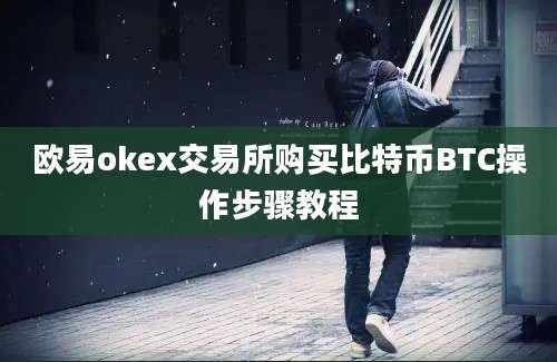 欧易okex交易所购买比特币BTC操作步骤教程