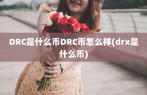 DRC是什么币DRC币怎么样(drx是什么币)